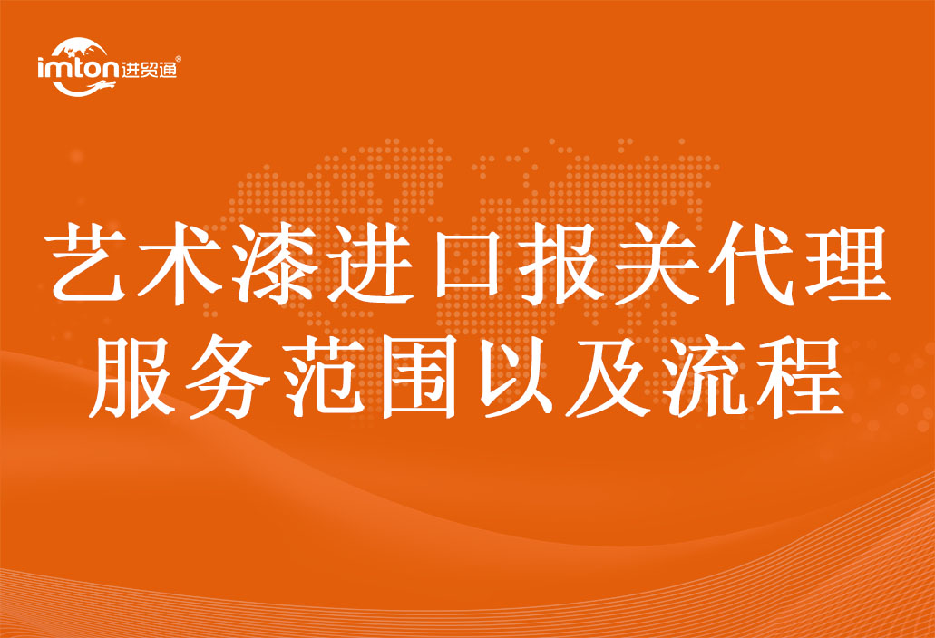 藝術漆進口報關代理服務范圍以及流程