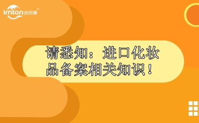 請(qǐng)悉知：進(jìn)口化妝品報(bào)關(guān)備案相關(guān)知識(shí)！