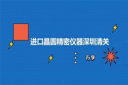 進(jìn)口晶圓精密儀器深圳清關(guān)的稅率_晶圓精密儀器報(bào)關(guān)流程