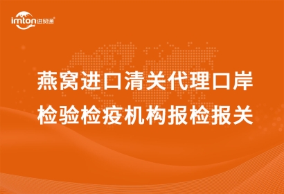 燕窩進(jìn)口清關(guān)代理口岸檢驗檢疫機(jī)構(gòu)報檢報關(guān)