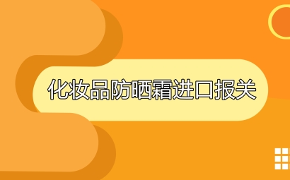 日本化妝品防曬霜進(jìn)口報(bào)關(guān)代理