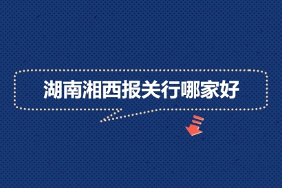 湖南湘西報關行哪家好?_湖南報關公司推薦